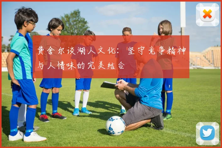 费舍尔谈湖人文化：坚守竞争精神与人情味的完美结合