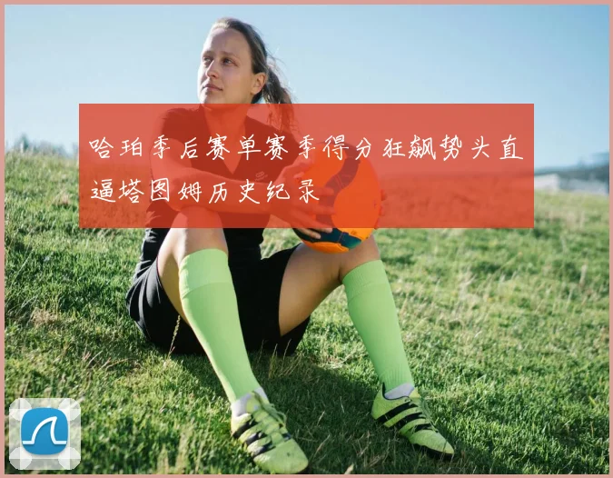 哈珀季后赛单赛季得分狂飙势头直逼塔图姆历史纪录