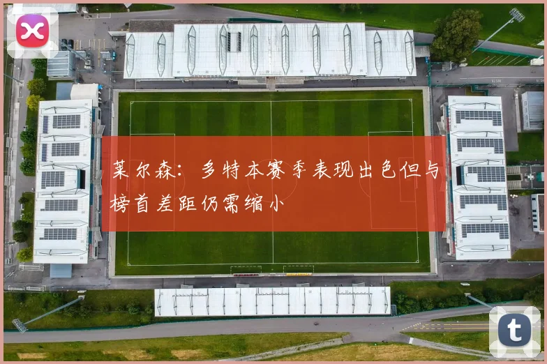 莱尔森：多特本赛季表现出色但与榜首差距仍需缩小
