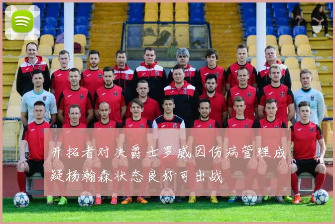 开拓者对决爵士罗威因伤病管理成疑杨瀚森状态良好可出战