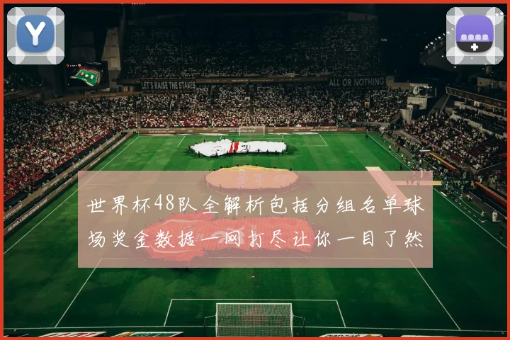 世界杯48队全解析包括分组名单球场奖金数据一网打尽让你一目了然