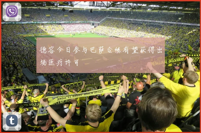 德容今日参与巴萨合练有望获得出场医疗许可
