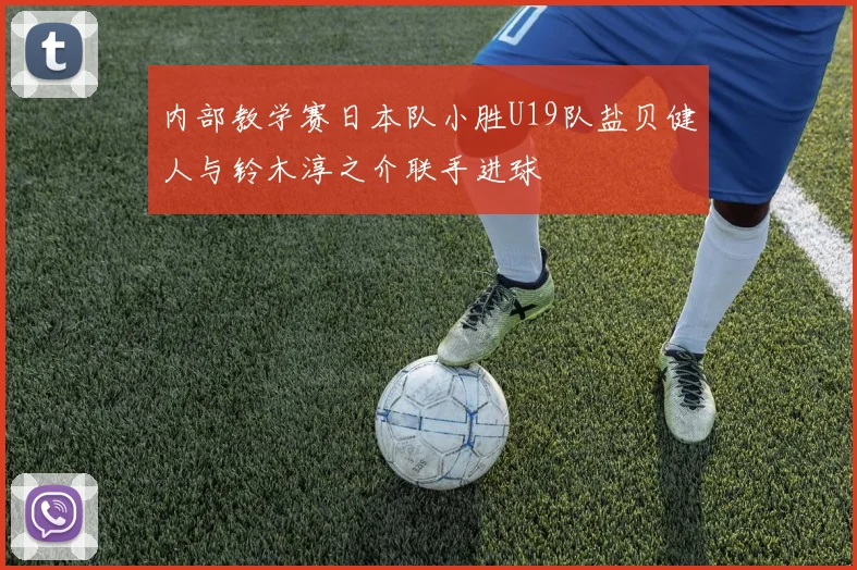 内部教学赛日本队小胜U19队盐贝健人与铃木淳之介联手进球