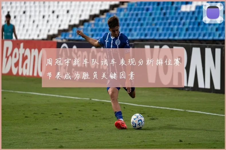 周冠宇新车队试车表现分析排位赛节奏成为胜负关键因素