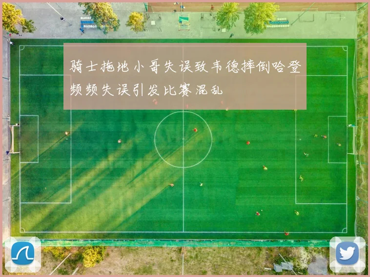 骑士拖地小哥失误致韦德摔倒哈登频频失误引发比赛混乱
