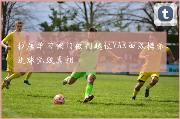 拉唐单刀破门被判越位VAR回放揭示进球无效真相