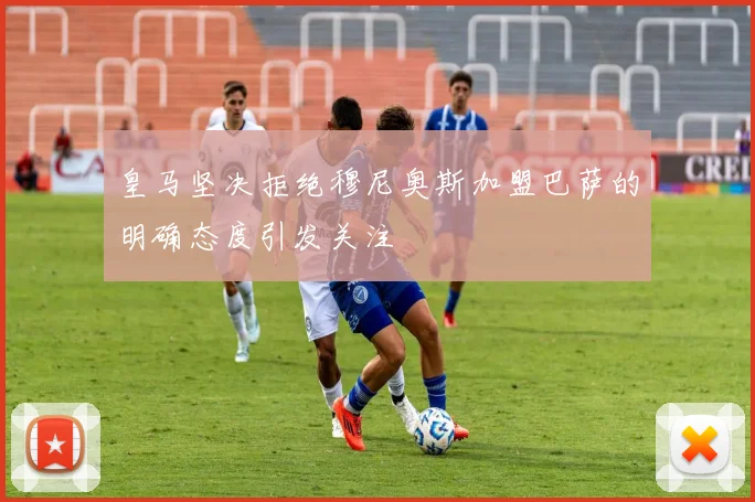 皇马坚决拒绝穆尼奥斯加盟巴萨的明确态度引发关注